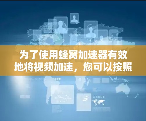 为了使用蜂窝加速器有效地将视频加速,您可以按照以下步骤进行操作 为了使用蜂窝加速器有效地将视频加速,您可以按照以下步骤进行操作