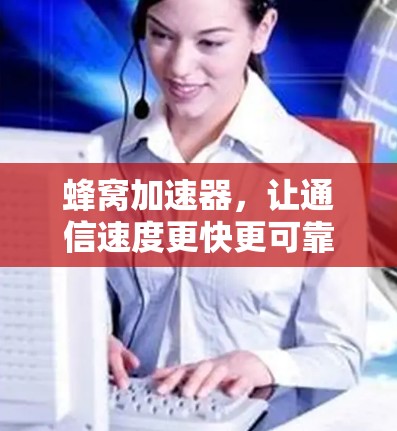 蜂窝加速器,让通信速度更快更可靠 蜂窝加速器,让通信速度更快更可靠