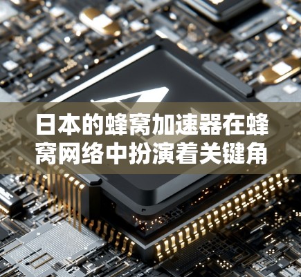 日本的蜂窝加速器在蜂窝网络中扮演着关键角色,通过优化蜂窝网络结构,提升数据传输效率和用户体验。以下是关于日本蜂窝加速器的详细分析 日本的蜂窝加速器在蜂窝网络中扮演着关键角色,通过优化蜂窝网络结构,提升数据传输效率和用户体验。以下是关于日本蜂窝加速器的详细分析