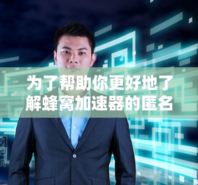 为了帮助你更好地了解蜂窝加速器的匿名浏览功能,以下是一个详细的指南,涵盖基本步骤、设置、使用和安全性 为了帮助你更好地了解蜂窝加速器的匿名浏览功能,以下是一个详细的指南,涵盖基本步骤、设置、使用和安全性