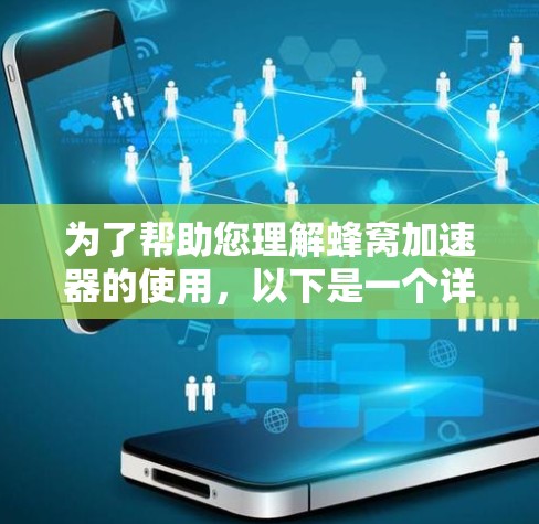 为了帮助您理解蜂窝加速器的使用,以下是一个详细的分步指南 为了帮助您理解蜂窝加速器的使用,以下是一个详细的分步指南