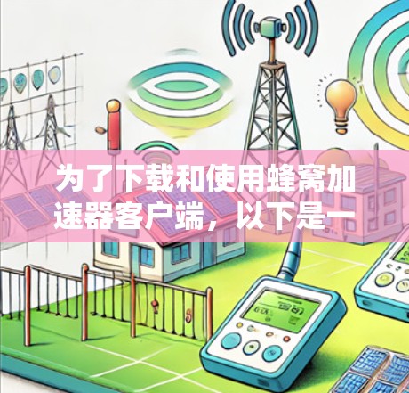 为了下载和使用蜂窝加速器客户端,以下是一些步骤指南 为了下载和使用蜂窝加速器客户端,以下是一些步骤指南