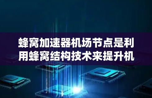 蜂窝加速器机场节点是利用蜂窝结构技术来提升机场管理效率的系统。以下是对这一概念的详细分析 蜂窝加速器机场节点是利用蜂窝结构技术来提升机场管理效率的系统。以下是对这一概念的详细分析