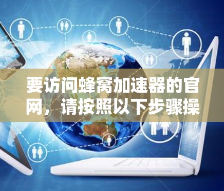 要访问蜂窝加速器的官网，请按照以下步骤操作