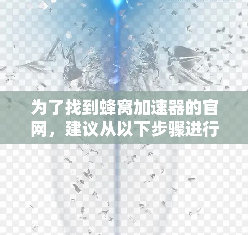 为了找到蜂窝加速器的官网,建议从以下步骤进行操作 为了找到蜂窝加速器的官网,建议从以下步骤进行操作