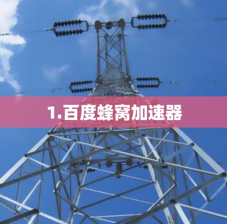 1.百度蜂窝加速器 1.百度蜂窝加速器