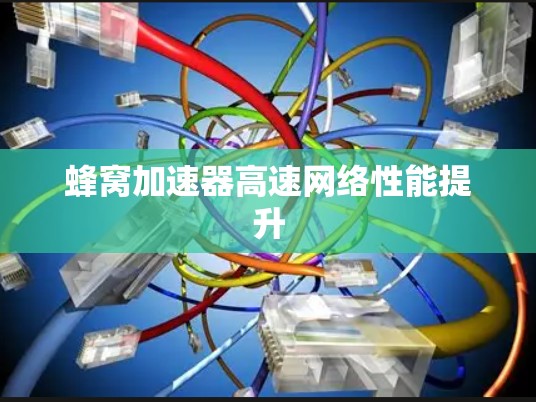 蜂窝加速器高速网络性能提升 蜂窝加速器高速网络性能提升