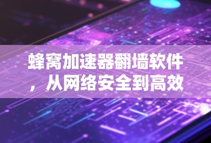 蜂窝加速器翻墙软件,从网络安全到高效数据传输的智慧之选 蜂窝加速器翻墙软件,从网络安全到高效数据传输的智慧之选