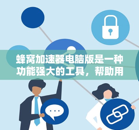 蜂窝加速器电脑版是一种功能强大的工具,帮助用户提高电脑性能,减少加载时间并避免网络延迟。以下是关于蜂窝加速器的详细分析 蜂窝加速器电脑版是一种功能强大的工具,帮助用户提高电脑性能,减少加载时间并避免网络延迟。以下是关于蜂窝加速器的详细分析