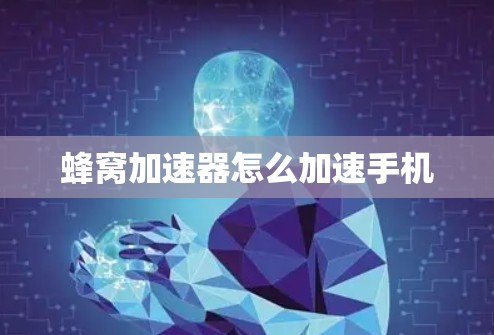 蜂窝加速器怎么加速手机 蜂窝加速器怎么加速手机