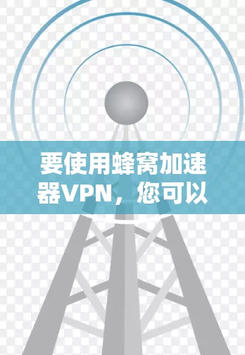 要使用蜂窝加速器VPN,您可以按照以下步骤操作 要使用蜂窝加速器VPN,您可以按照以下步骤操作