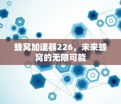 蜂窝加速器226,未来蜂窝的无限可能 蜂窝加速器226,未来蜂窝的无限可能