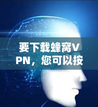 要下载蜂窝VPN,您可以按照以下步骤操作 要下载蜂窝VPN,您可以按照以下步骤操作
