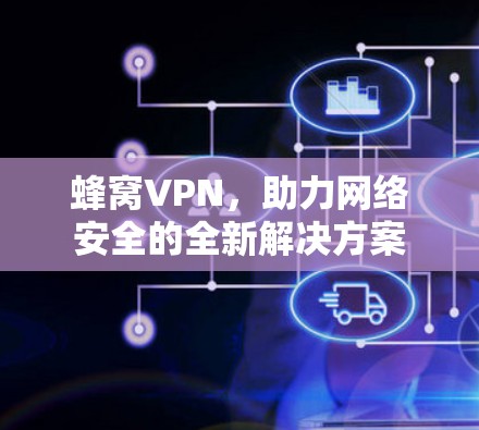 蜂窝VPN,助力网络安全的全新解决方案 蜂窝VPN,助力网络安全的全新解决方案