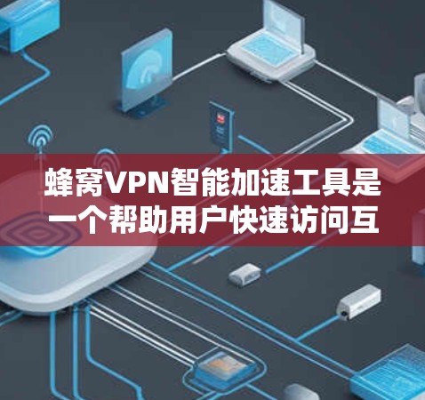 蜂窝VPN智能加速工具是一个帮助用户快速访问互联网的工具,通过自动识别和管理现有VPN服务,提升网络使用效率。以下是详细的步骤指南 蜂窝VPN智能加速工具是一个帮助用户快速访问互联网的工具,通过自动识别和管理现有VPN服务,提升网络使用效率。以下是详细的步骤指南