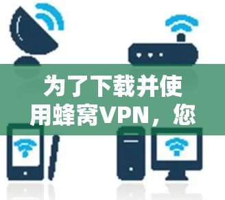 为了下载并使用蜂窝VPN,您可以按照以下步骤进行操作 为了下载并使用蜂窝VPN,您可以按照以下步骤进行操作