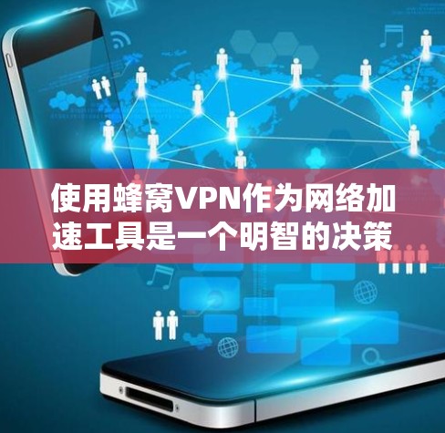 使用蜂窝VPN作为网络加速工具是一个明智的决策,但要做出决定,需要综合考虑多个因素。以下是一个结构化的指南,帮助你做出明智的选择 使用蜂窝VPN作为网络加速工具是一个明智的决策,但要做出决定,需要综合考虑多个因素。以下是一个结构化的指南,帮助你做出明智的选择
