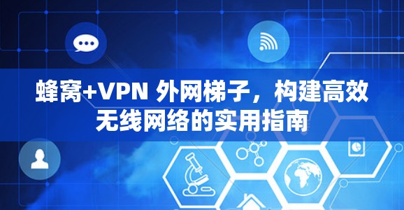 蜂窝+VPN 外网梯子,构建高效无线网络的实用指南 蜂窝+VPN 外网梯子,构建高效无线网络的实用指南