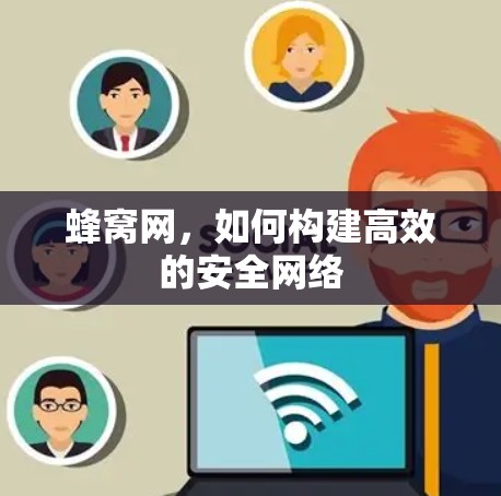 蜂窝网,如何构建高效的安全网络 蜂窝网,如何构建高效的安全网络
