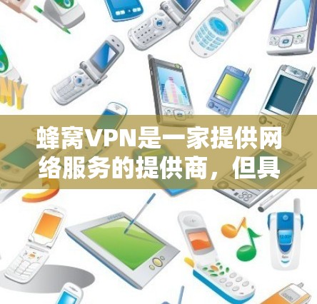 蜂窝VPN是一家提供网络服务的提供商,但具体情况如下 蜂窝VPN是一家提供网络服务的提供商,但具体情况如下