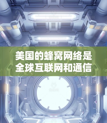 美国的蜂窝网络是全球互联网和通信技术的重要组成部分，其发展和应用在多个领域都有显著的影响。以下是对美国蜂窝网络现状和使用情况的详细分析