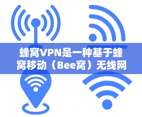 蜂窝VPN是一种基于蜂窝移动(Bee窝)无线网络的网络VPN工具,利用蜂窝网的高速和先进加密技术提供高效、安全的网络访问。以下是关于蜂窝VPN的详细分析 蜂窝VPN是一种基于蜂窝移动(Bee窝)无线网络的网络VPN工具,利用蜂窝网的高速和先进加密技术提供高效、安全的网络访问。以下是关于蜂窝VPN的详细分析