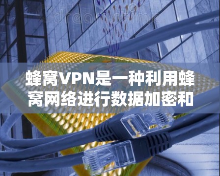蜂窝VPN是一种利用蜂窝网络进行数据加密和传输的VPN技术,尤其适合移动设备用户。以下是对蜂窝VPN的详细介绍,帮助您做出明智的选择 蜂窝VPN是一种利用蜂窝网络进行数据加密和传输的VPN技术,尤其适合移动设备用户。以下是对蜂窝VPN的详细介绍,帮助您做出明智的选择