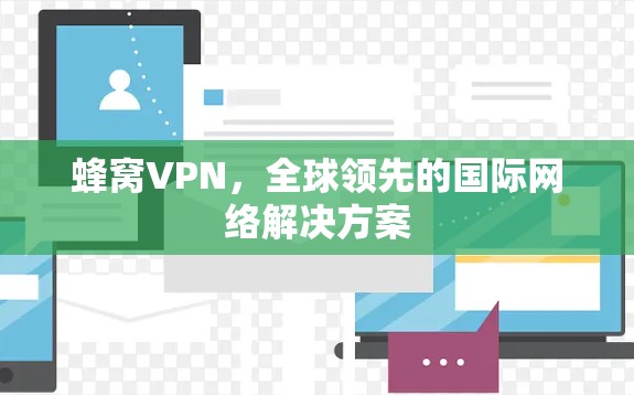 蜂窝VPN,全球领先的国际网络解决方案 蜂窝VPN,全球领先的国际网络解决方案