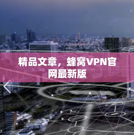 精品文章,蜂窝VPN官网最新版 精品文章,蜂窝VPN官网最新版