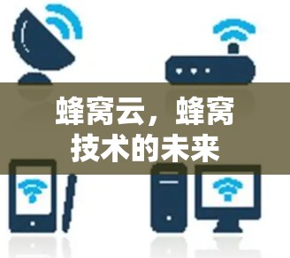 蜂窝云,蜂窝技术的未来 蜂窝云,蜂窝技术的未来