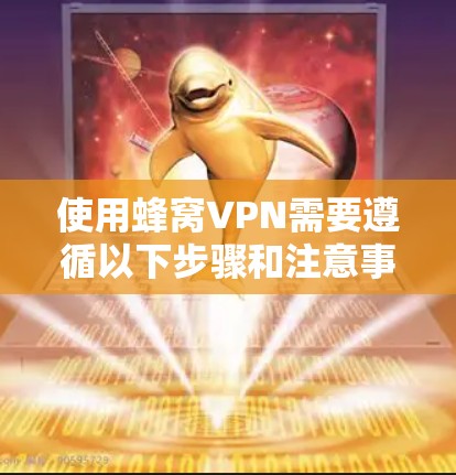 使用蜂窝VPN需要遵循以下步骤和注意事项 使用蜂窝VPN需要遵循以下步骤和注意事项