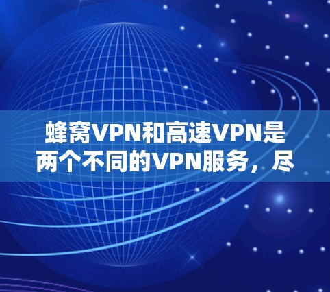 蜂窝VPN和高速VPN是两个不同的VPN服务,尽管它们都旨在提供加密、安全的网络连接,但它们的定位、技术特点和使用场景有所不同。以下是对它们的详细介绍 蜂窝VPN和高速VPN是两个不同的VPN服务,尽管它们都旨在提供加密、安全的网络连接,但它们的定位、技术特点和使用场景有所不同。以下是对它们的详细介绍