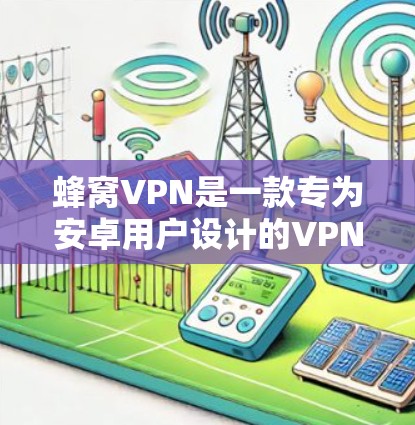 蜂窝VPN是一款专为安卓用户设计的VPN软件,旨在为用户提供安全、便捷的网络连接体验。以下是对蜂窝VPN的详细介绍 蜂窝VPN是一款专为安卓用户设计的VPN软件,旨在为用户提供安全、便捷的网络连接体验。以下是对蜂窝VPN的详细介绍