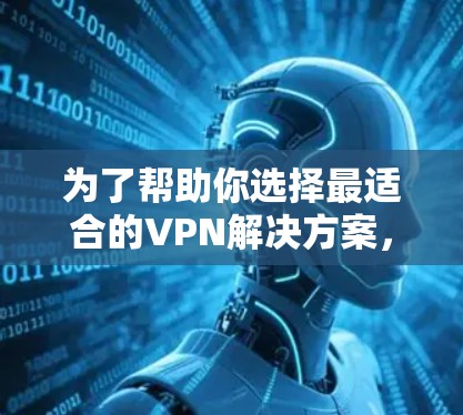 为了帮助你选择最适合的VPN解决方案,以下是一个结构化的建议 为了帮助你选择最适合的VPN解决方案,以下是一个结构化的建议