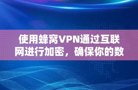 使用蜂窝VPN通过互联网进行加密,确保你的数据和网络安全。以下是一个分步骤的建议 使用蜂窝VPN通过互联网进行加密,确保你的数据和网络安全。以下是一个分步骤的建议