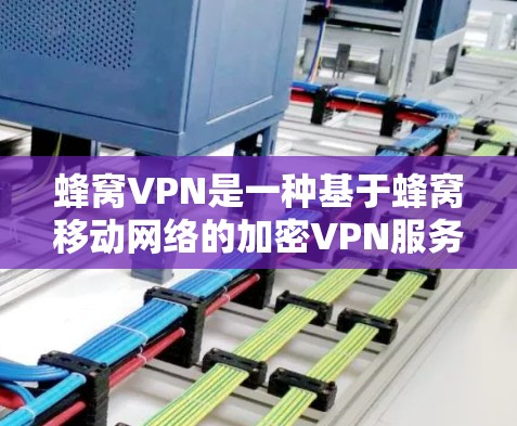 蜂窝VPN是一种基于蜂窝移动网络的加密VPN服务,主要为用户提供视频、文件和数据的加密传输。以下是其详细解释 蜂窝VPN是一种基于蜂窝移动网络的加密VPN服务,主要为用户提供视频、文件和数据的加密传输。以下是其详细解释
