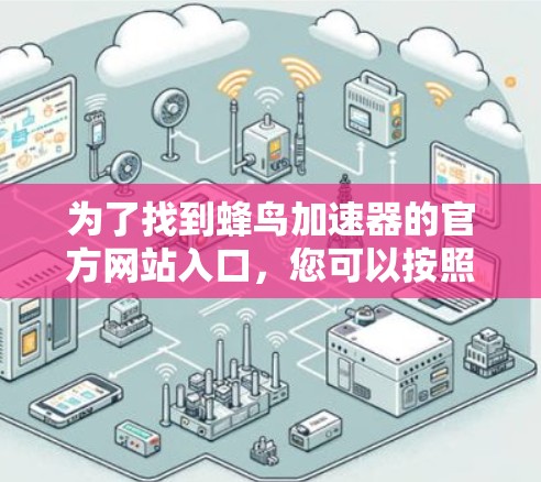 为了找到蜂鸟加速器的官方网站入口,您可以按照以下步骤操作 为了找到蜂鸟加速器的官方网站入口,您可以按照以下步骤操作