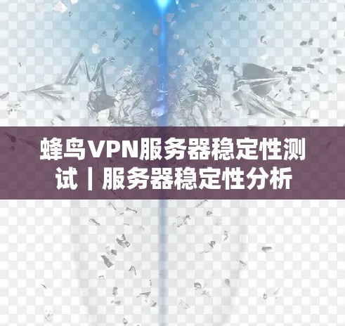 蜂鸟VPN服务器稳定性测试｜服务器稳定性分析
