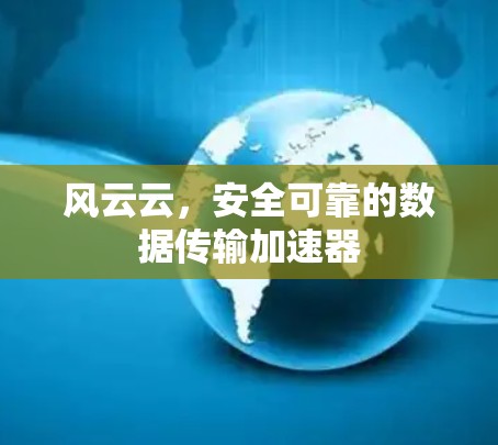 风云云,安全可靠的数据传输加速器 风云云,安全可靠的数据传输加速器