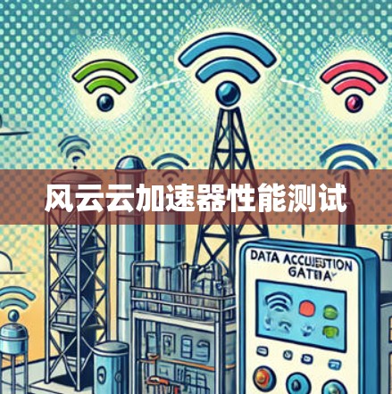 风云云加速器性能测试 风云云加速器性能测试