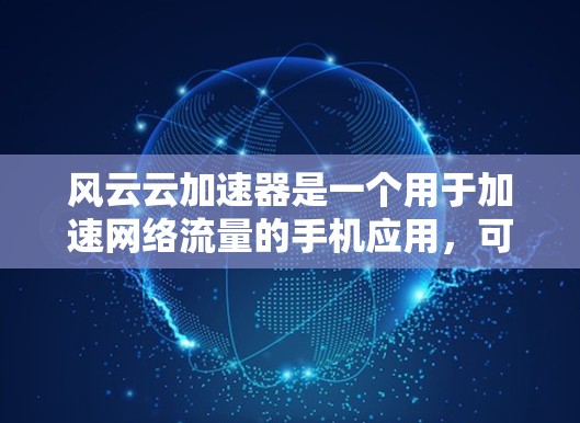 风云云加速器是一个用于加速网络流量的手机应用,可以帮助用户提升网络速度。以下是使用风云云加速器的步骤 风云云加速器是一个用于加速网络流量的手机应用,可以帮助用户提升网络速度。以下是使用风云云加速器的步骤