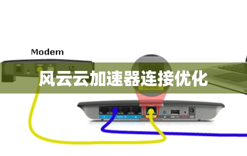 风云云加速器连接优化 风云云加速器连接优化