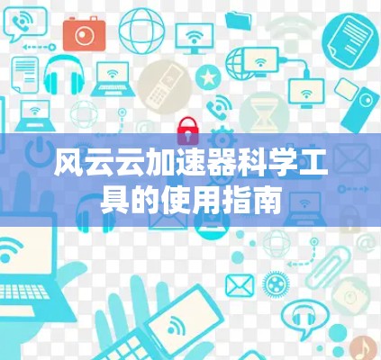 风云云加速器科学工具的使用指南 风云云加速器科学工具的使用指南