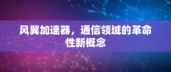 风翼加速器,通信领域的革命性新概念 风翼加速器,通信领域的革命性新概念