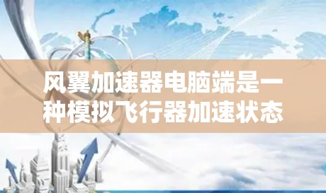 风翼加速器电脑端是一种模拟飞行器加速状态的工具,帮助用户创建和优化飞行器设计。以下是详细的步骤指南和功能说明 风翼加速器电脑端是一种模拟飞行器加速状态的工具,帮助用户创建和优化飞行器设计。以下是详细的步骤指南和功能说明