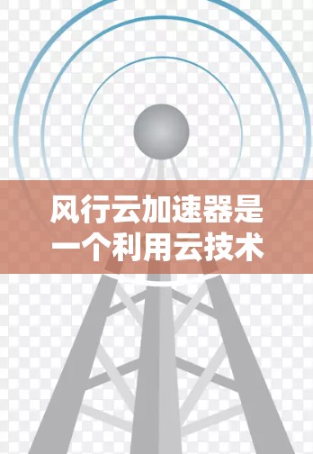 风行云加速器是一个利用云技术提升移动设备网络连接的工具,旨在加快网络速度。以下是其关键信息和使用步骤的详细指南 风行云加速器是一个利用云技术提升移动设备网络连接的工具,旨在加快网络速度。以下是其关键信息和使用步骤的详细指南