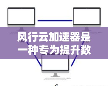 风行云加速器是一种专为提升数据传输速率而设计的设备或服务,广泛应用于企业数据传输和个人文件加速。以下是对风行云加速器的详细分析 风行云加速器是一种专为提升数据传输速率而设计的设备或服务,广泛应用于企业数据传输和个人文件加速。以下是对风行云加速器的详细分析