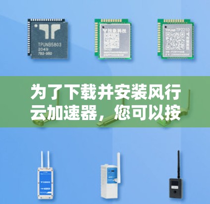 为了下载并安装风行云加速器,您可以按照以下步骤进行 为了下载并安装风行云加速器,您可以按照以下步骤进行