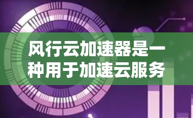 风行云加速器是一种用于加速云服务的工具,通常用于处理数据、处理请求、或者进行其他云服务相关的功能。如果您需要使用风行云加速器进行海外访问,建议您先确认以下几点 风行云加速器是一种用于加速云服务的工具,通常用于处理数据、处理请求、或者进行其他云服务相关的功能。如果您需要使用风行云加速器进行海外访问,建议您先确认以下几点