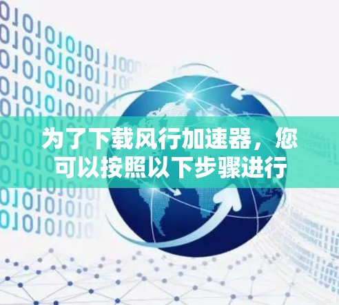 为了下载风行加速器,您可以按照以下步骤进行 为了下载风行加速器,您可以按照以下步骤进行